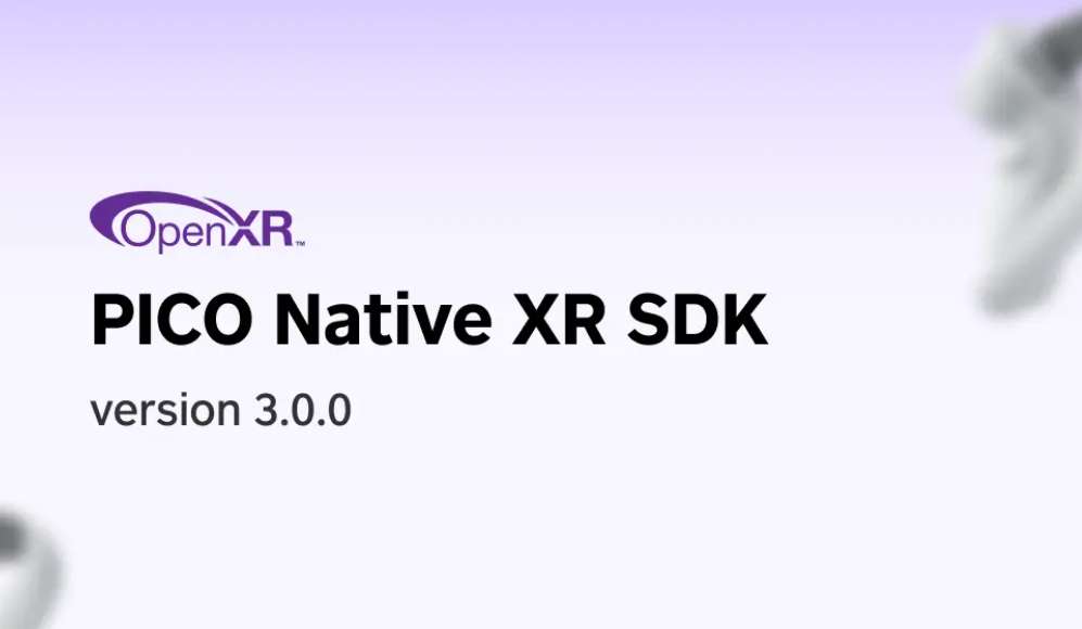 PICO XR开辟庞大更新，收布 Native XR SDK v3.0.0